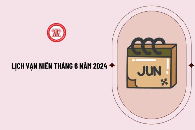 Lịch vạn niên tháng 6 năm 2022 chi tiết